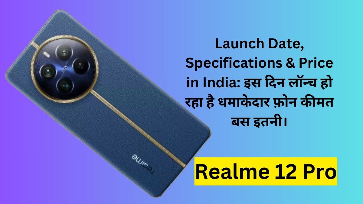 Realme 12 Pro Launch Date, Specifications & Price in India